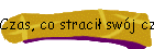 Czas, co stracił swój czas…