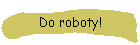 Do roboty!