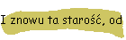 I znowu ta starość, od której nie mogę się oderwać…