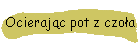 Ocierajc pot z czoa